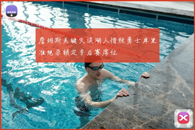 詹姆斯关键失误湖人惜败勇士库里准绝杀锁定季后赛席位