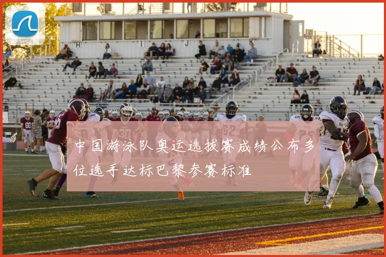 中国游泳队奥运选拔赛成绩公布多位选手达标巴黎参赛标准