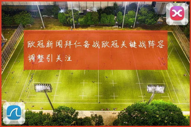 欧冠新闻拜仁备战欧冠关键战阵容调整引关注