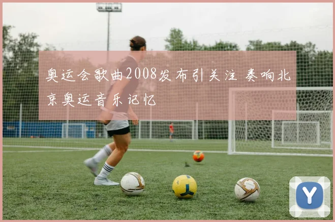 奥运会歌曲2008发布引关注 奏响北京奥运音乐记忆