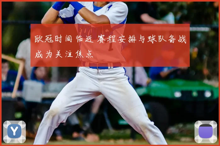 欧冠时间临近 赛程安排与球队备战成为关注焦点