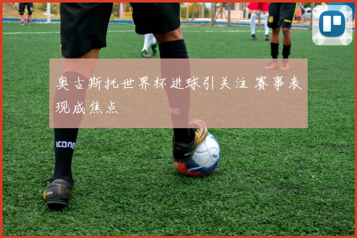 奥古斯托世界杯进球引关注 赛事表现成焦点
