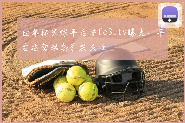 世界杯买球平台学fc3_tv曝光,平台运营动态引发关注