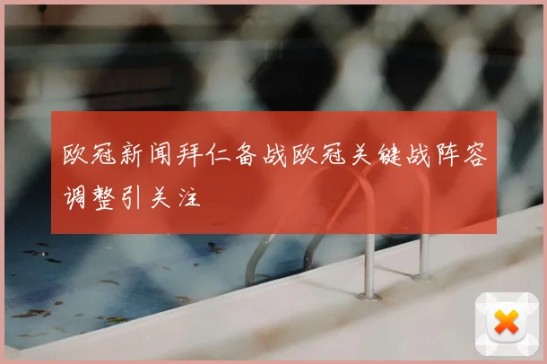 欧冠新闻拜仁备战欧冠关键战阵容调整引关注