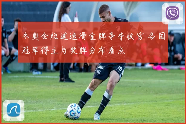 冬奥会短道速滑金牌争夺收官 各国冠军得主与奖牌分布看点