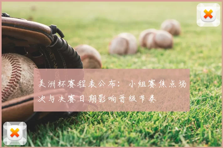 美洲杯赛程表公布：小组赛焦点场次与决赛日期影响晋级节奏