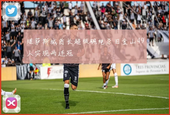 堪萨斯城酋长超级碗绝杀旧金山49人实现两连冠