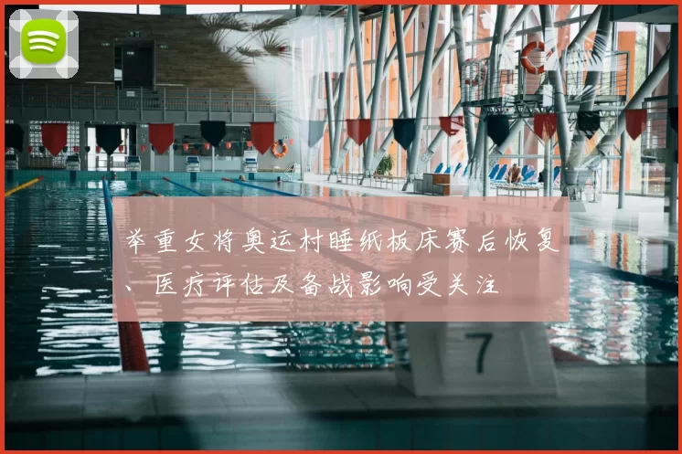 举重女将奥运村睡纸板床赛后恢复、医疗评估及备战影响受关注