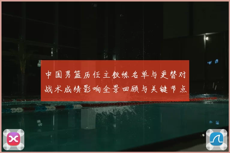 中国男篮历任主教练名单与更替对战术成绩影响全景回顾与关键节点解析
