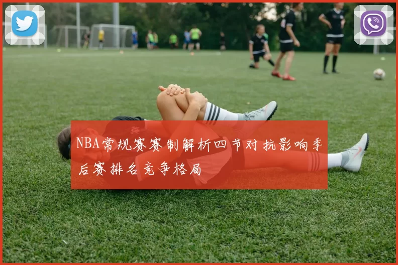 NBA常规赛赛制解析四节对抗影响季后赛排名竞争格局
