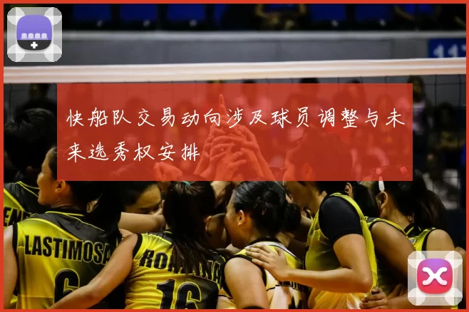快船队交易动向涉及球员调整与未来选秀权安排