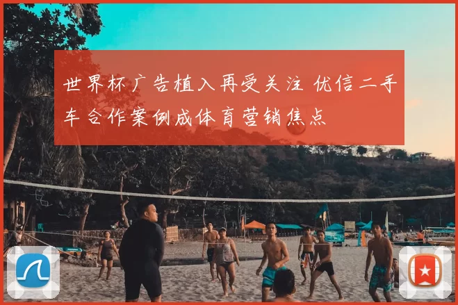 世界杯广告植入再受关注 优信二手车合作案例成体育营销焦点