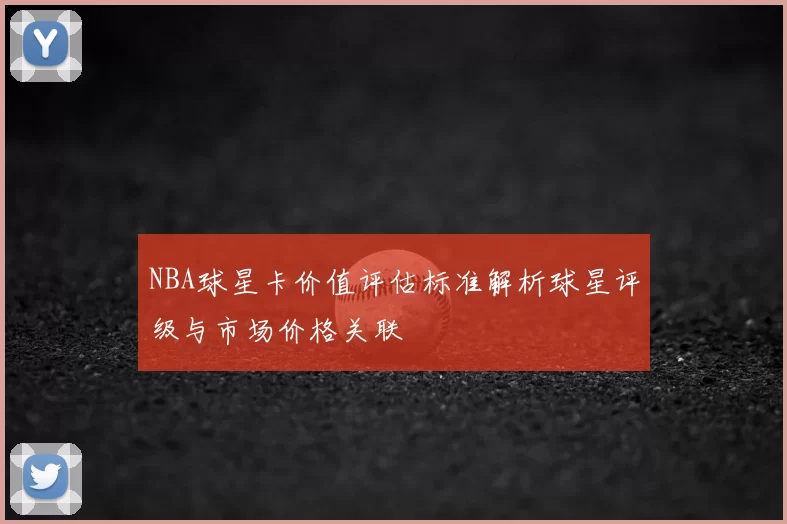 NBA球星卡价值评估标准解析球星评级与市场价格关联