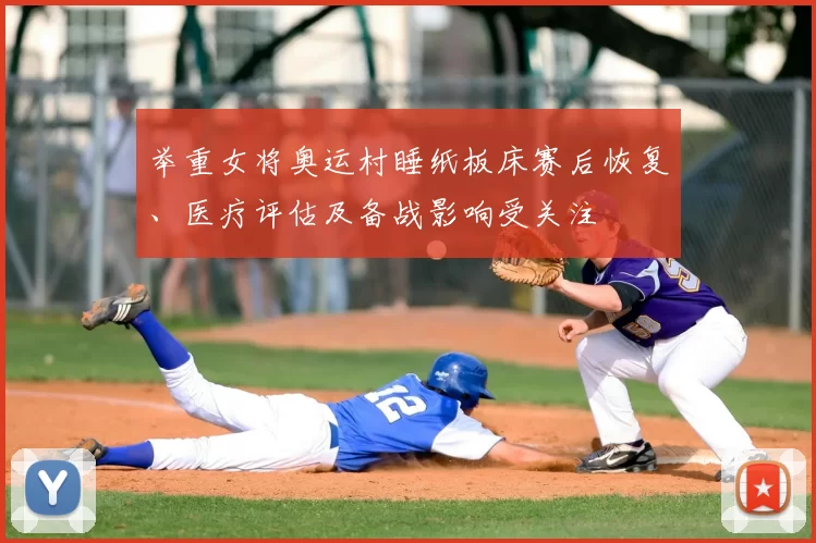 举重女将奥运村睡纸板床赛后恢复、医疗评估及备战影响受关注