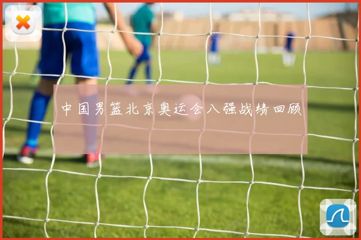 中国男篮北京奥运会八强战绩回顾