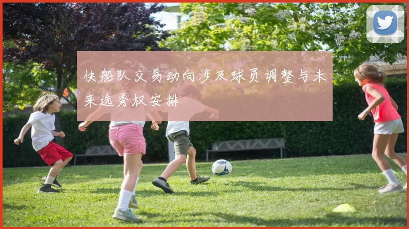 快船队交易动向涉及球员调整与未来选秀权安排