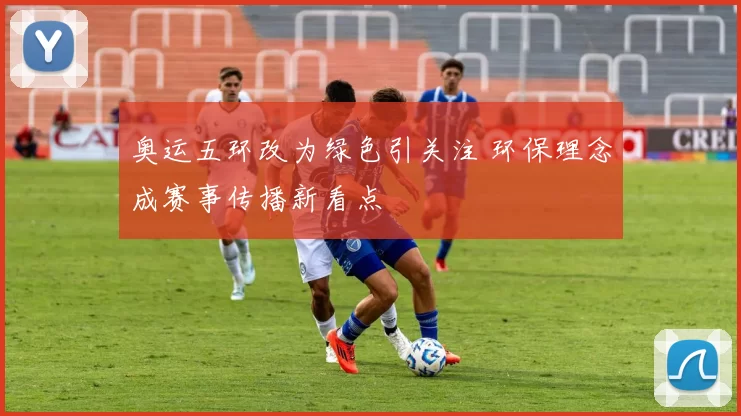 奥运五环改为绿色引关注 环保理念成赛事传播新看点