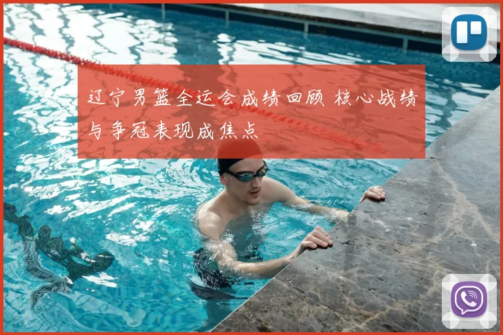 辽宁男篮全运会成绩回顾 核心战绩与争冠表现成焦点