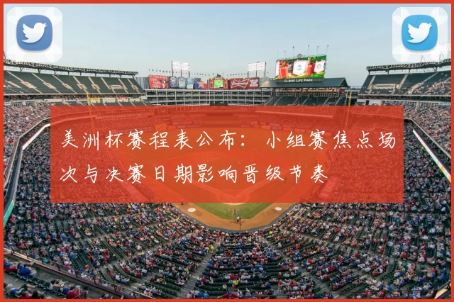 美洲杯赛程表公布：小组赛焦点场次与决赛日期影响晋级节奏