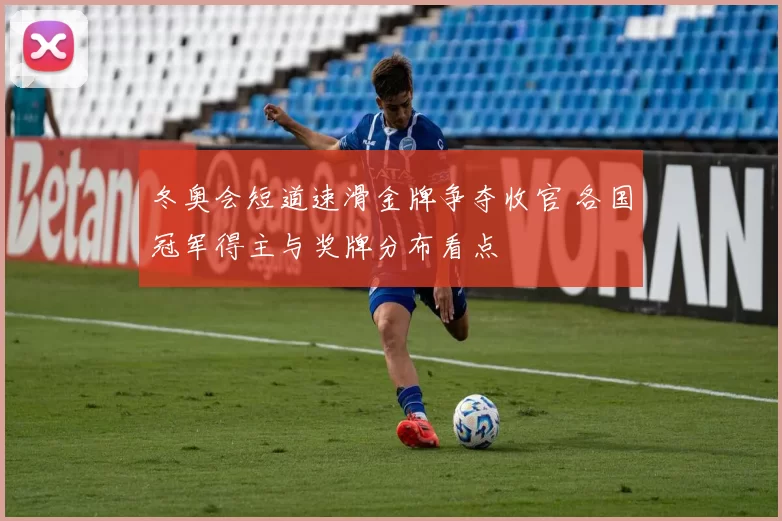 冬奥会短道速滑金牌争夺收官 各国冠军得主与奖牌分布看点