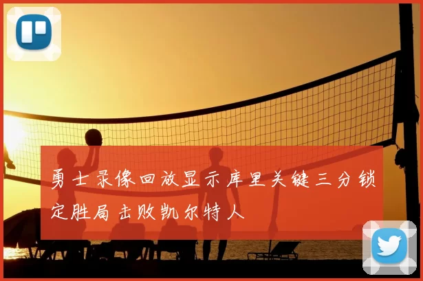 勇士录像回放显示库里关键三分锁定胜局击败凯尔特人