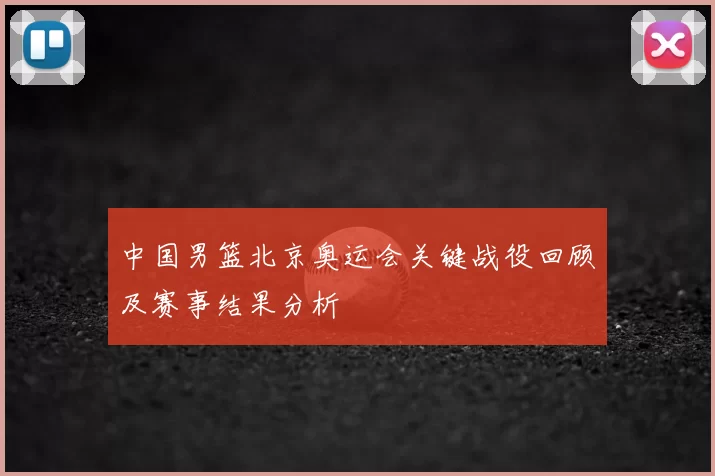 中国男篮北京奥运会关键战役回顾及赛事结果分析