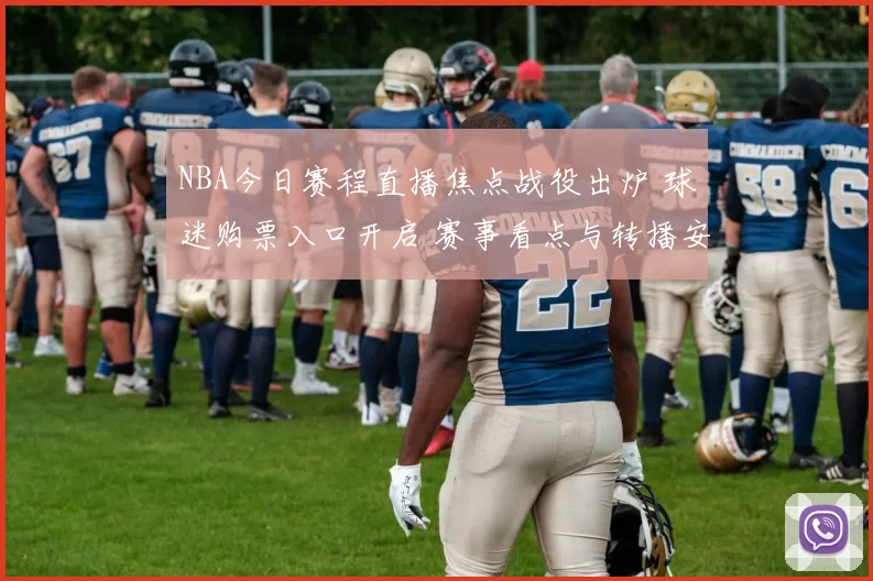 NBA今日赛程直播焦点战役出炉 球迷购票入口开启 赛事看点与转播安排公布