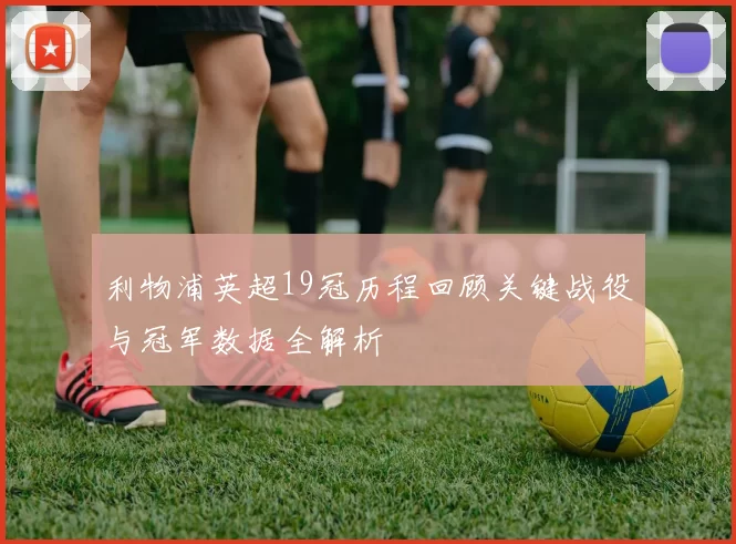 利物浦英超19冠历程回顾关键战役与冠军数据全解析