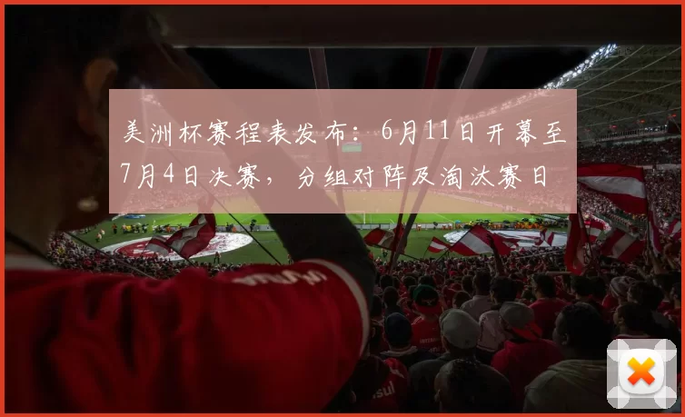 美洲杯赛程表发布：6月11日开幕至7月4日决赛，分组对阵及淘汰赛日程