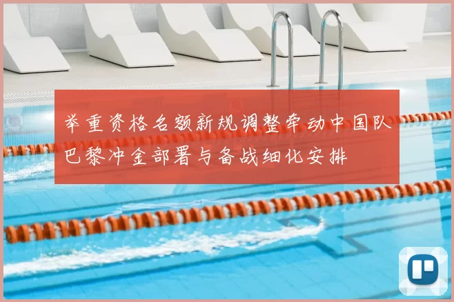 举重资格名额新规调整牵动中国队巴黎冲金部署与备战细化安排