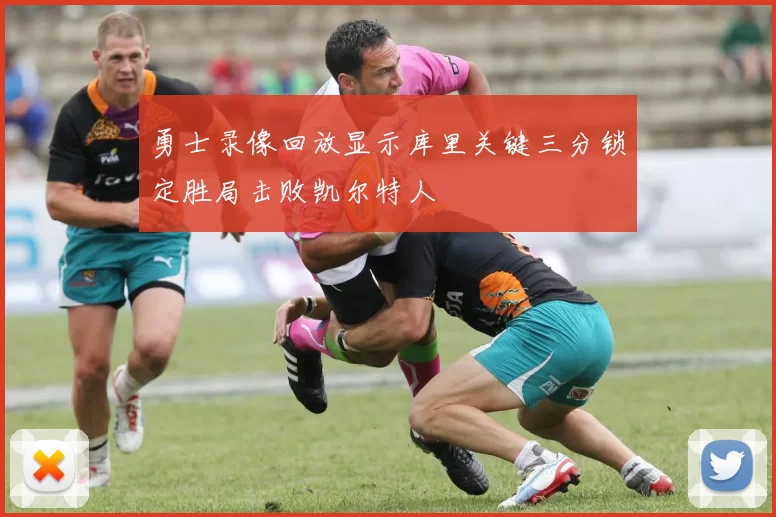 勇士录像回放显示库里关键三分锁定胜局击败凯尔特人