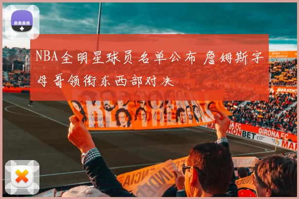 NBA全明星球员名单公布 詹姆斯字母哥领衔东西部对决