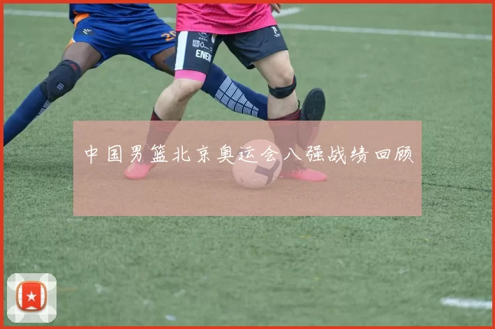 中国男篮北京奥运会八强战绩回顾