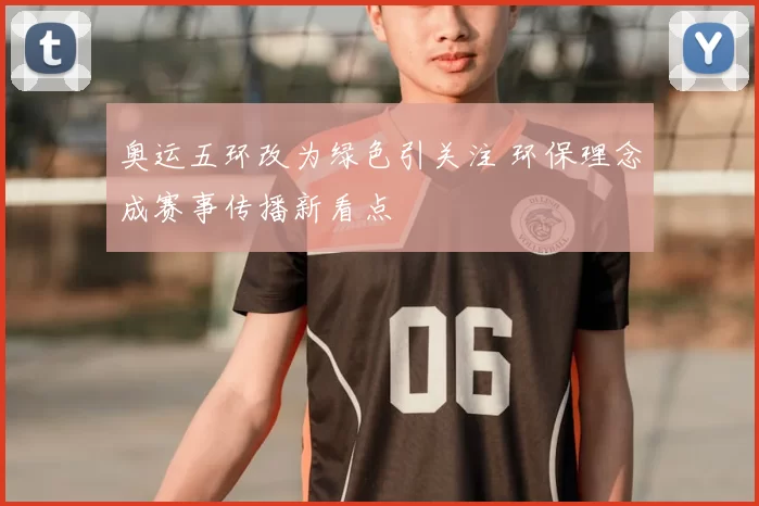 奥运五环改为绿色引关注 环保理念成赛事传播新看点