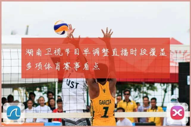 湖南卫视节目单调整直播时段覆盖多项体育赛事看点