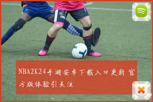 NBA2K24手游安卓下载入口更新 官方版体验引关注
