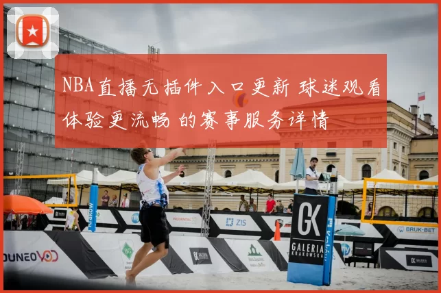 NBA直播无插件入口更新 球迷观看体验更流畅 的赛事服务详情