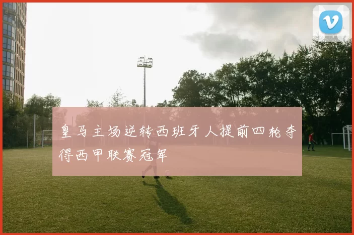 皇马主场逆转西班牙人提前四轮夺得西甲联赛冠军