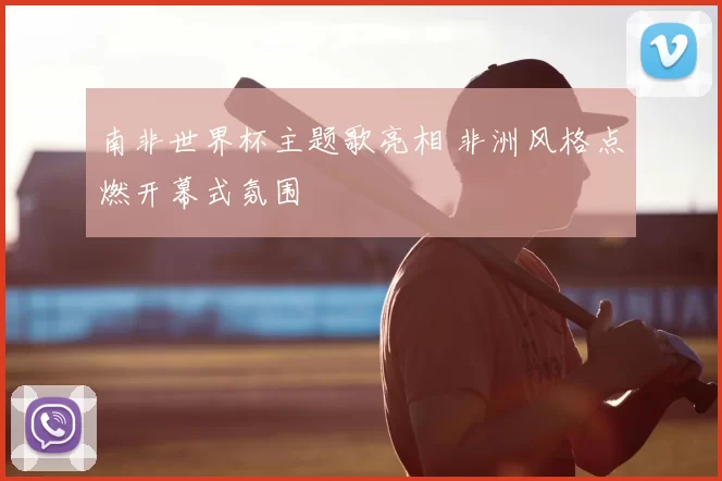 南非世界杯主题歌亮相 非洲风格点燃开幕式氛围