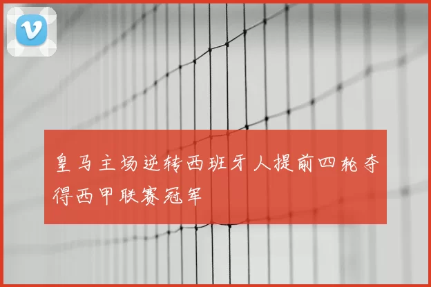 皇马主场逆转西班牙人提前四轮夺得西甲联赛冠军
