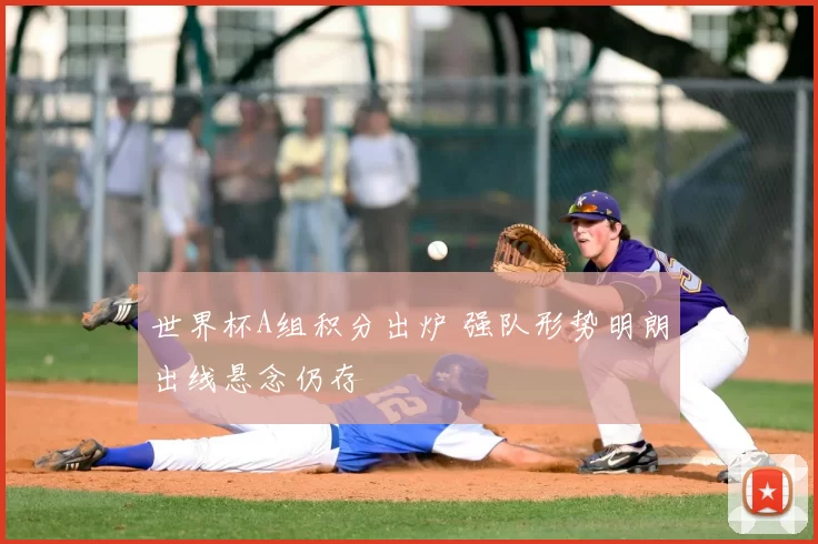 世界杯A组积分出炉 强队形势明朗出线悬念仍存