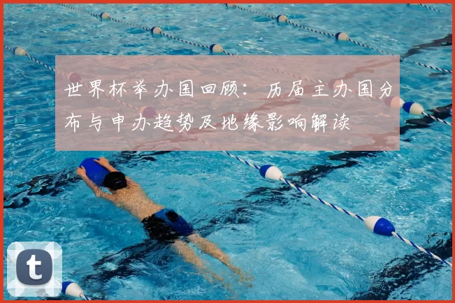 世界杯举办国回顾：历届主办国分布与申办趋势及地缘影响解读