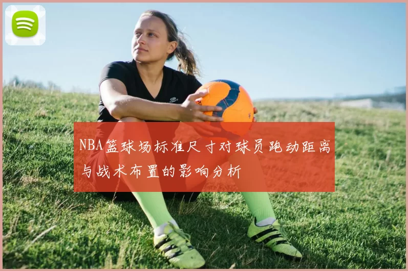 NBA篮球场标准尺寸对球员跑动距离与战术布置的影响分析